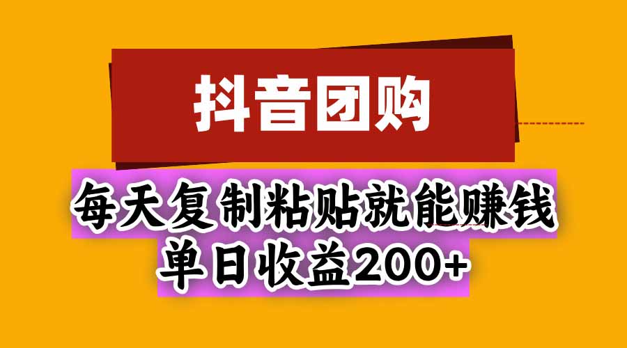 抖音团购,每天复制粘贴就能赚钱,单日收益200+-智富思维学堂