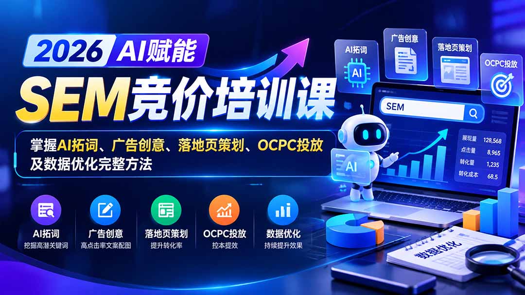【无水印】2026AI赋能SEM竞价培训课:掌握AI拓词、广告创意、落地页策划、OCPC投放及数据优化完整方法-智富思维学堂
