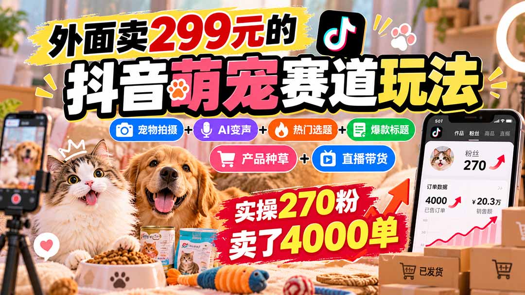 外面卖299元的抖音萌宠赛道玩法:宠物拍摄+AI变声+热门选题+爆款标题+产品种草+直播带货,实操270粉卖了4000单-智富思维学堂