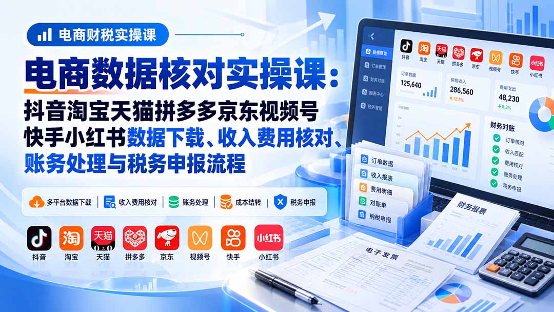 图片[2]-电商数据核账实操课：抖音淘宝天猫拼多多京东视频号快手小红书数据下载、收入费用核对、账务处理与税务申报流程-智富思维学堂