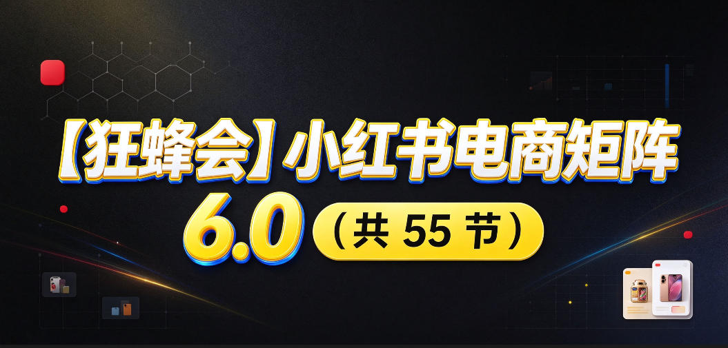 【无水印】【狂蜂会】小红书电商矩阵6.0,从零教你店铺搭建、多渠道精细化选品、AI素材原创、自动化发笔记、矩阵起店放大等-智富思维学堂