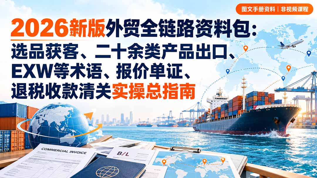 2026新版外贸全链路资料包:选品获客、二十余类产品出口、EXW等术语、报价单证、退税收款清关实操总指南-智富思维学堂