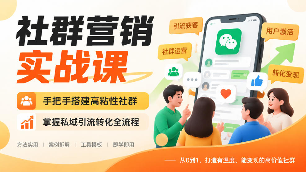 社群营销实战课，手把手搭建高粘性社群，掌握私域引流转化全流程-智富思维学堂