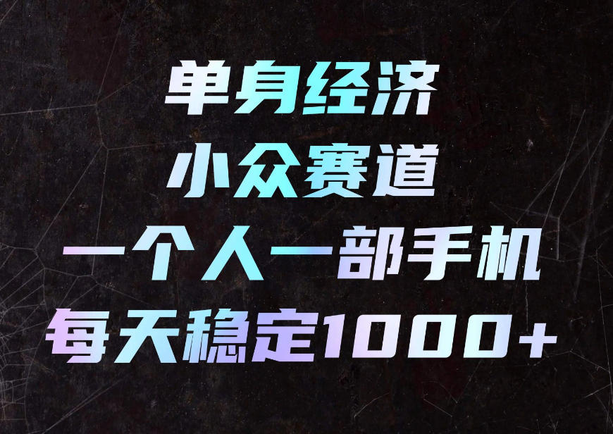 单身经济小众赛道,一个人一部手机,每天稳定1000+,利用下班碎片时间即可【揭秘】-智富思维学堂