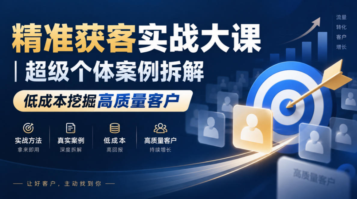 精准获客实战大课｜超级个体案例拆解，低成本挖掘高质量客户-智富思维学堂