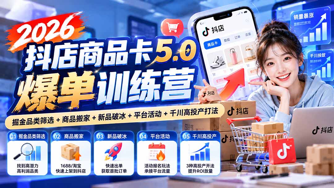 图片[2]-2026抖店商品卡5.0爆单训练营：掘金品类筛选+商品搬家+新品破冰+平台活动+千川高投产打法-智富思维学堂
