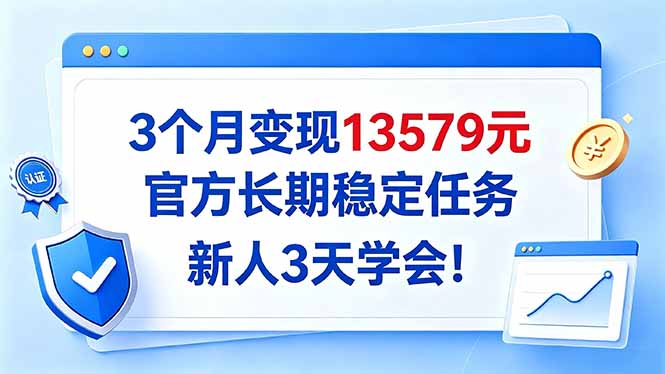 3个月变现13579元，官方长期稳定任务，新人3天学会！-智富思维学堂