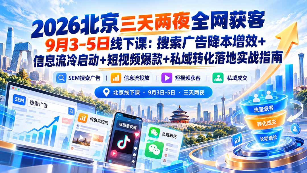 2026北京三天两夜全网获客9月3-5日线下课:搜索广告降本增效+信息流冷启动+短视频爆款+私域转化落地实战指南-智富思维学堂