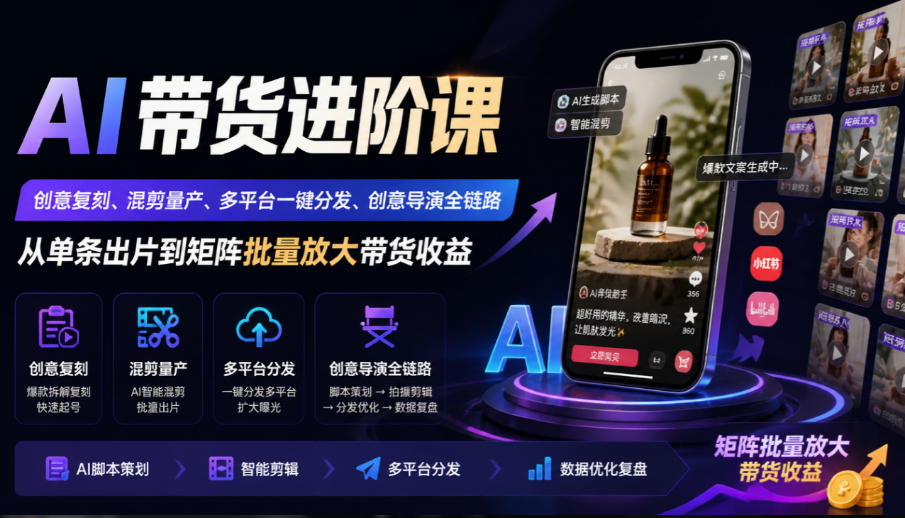 AI带货进阶课|创意复刻、混剪量产、多平台一键分发、创意导演全链路,从单条出片到矩阵批量放大带货收益-智富思维学堂