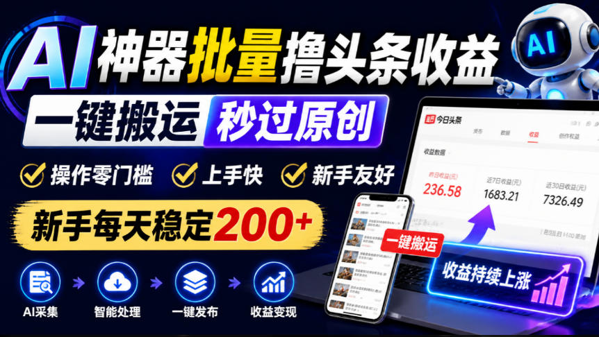 AI神器批量撸头条收益,一键搬运秒过原创,操作零门槛上手快,新手每天稳定200+【揭秘】-智富思维学堂