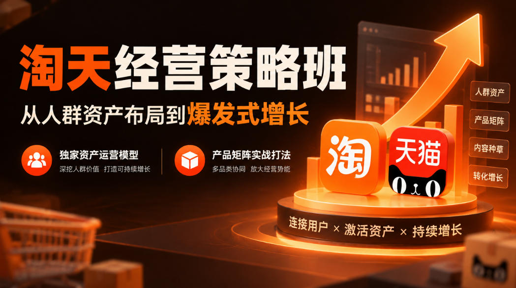 淘天经营策略班,从人群资产布局到爆发式增长,独家资产运营模型,产品矩阵实战打法-智富思维学堂
