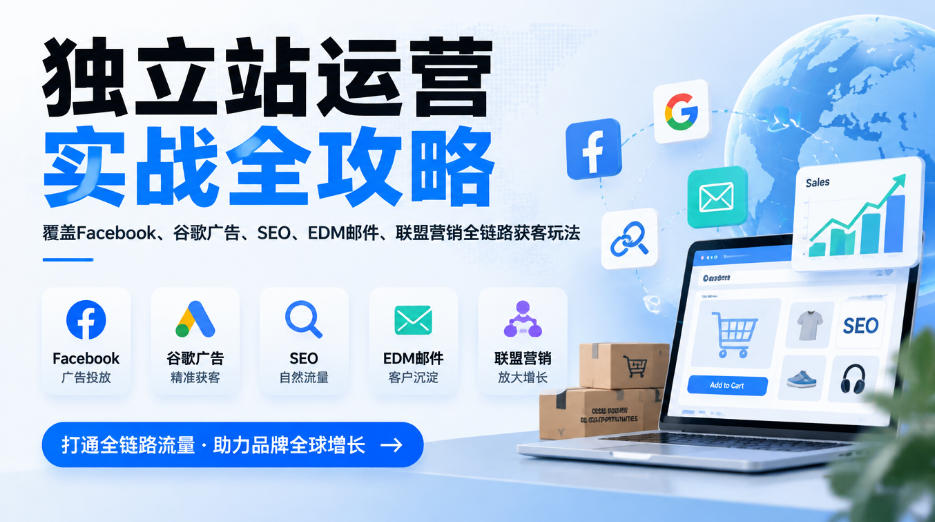 独立站运营实战全攻略,覆盖Facebook、谷歌广告、SEO、EDM邮件、联盟营销全链路获客玩法(更新2026)-智富思维学堂