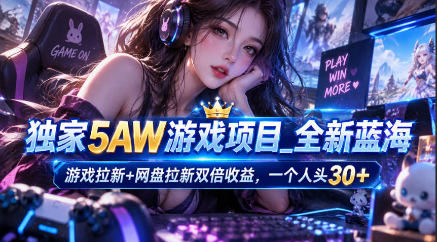 独家5AW游戏蓝海项目_游戏拉新+网盘拉新双倍收益,拉新一个30米-智富思维学堂