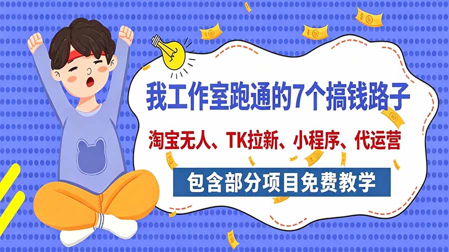 我工作室跑通的7个搞钱路子,今天全盘托出,包含部分项目免费教学(淘宝、拉新、小程序、代运营-智富思维学堂