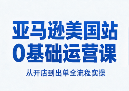 亚马逊美国站0基础运营课-智富思维学堂
