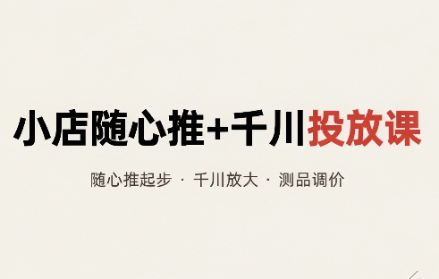 威威妈·小店随心推+千川投放课(更新)-智富思维学堂