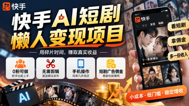 快手AI短剧懒人变现项目，0粉可做，无需剪辑直接搬运，手机简单操作靠短剧广告佣金增收-智富思维学堂