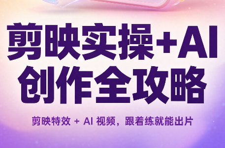 剪映实操+AI创作全攻略-智富思维学堂