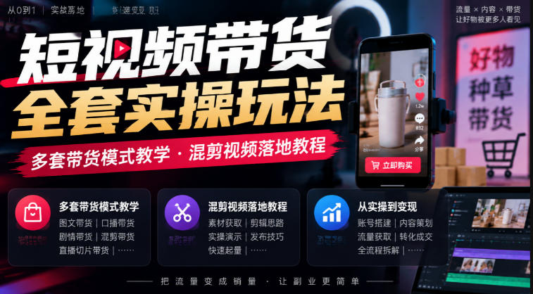短视频带货全套实操玩法,多套带货模式教学,混剪视频落地教程-智富思维学堂