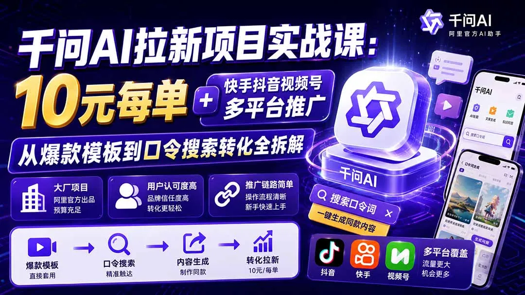 千问AI拉新项目实战课-更新1020：10元每单+快手抖音视频号多平台推广，从爆款模板到口令搜索转化全拆解-智富思维学堂