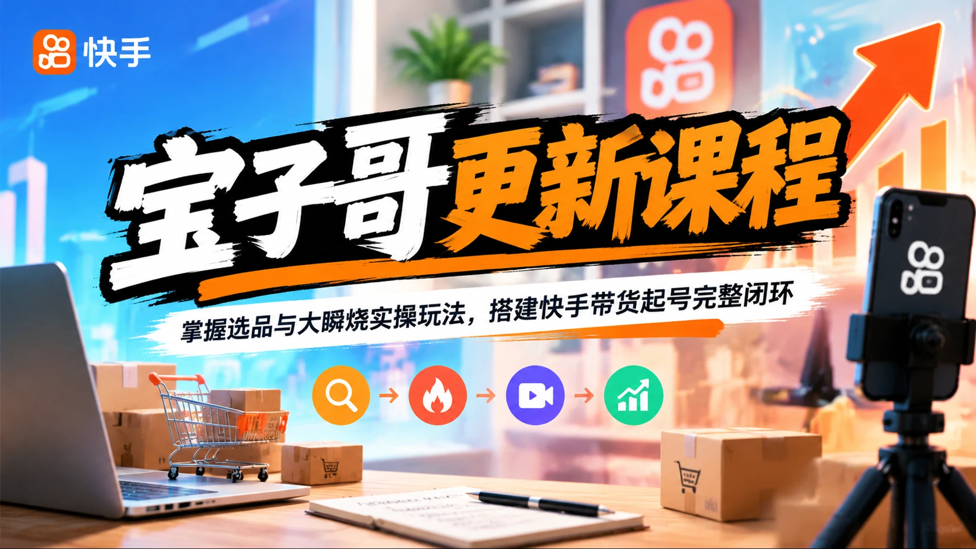 【精】宝子哥更新课程，掌握选品与大瞬烧实操玩法，搭建快手带货起号完整闭环-智富思维学堂