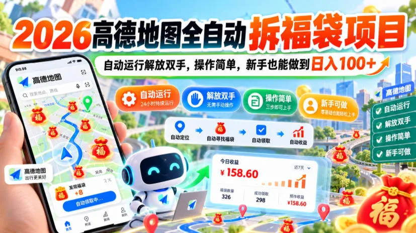 2026高德地图全自动拆福袋项目,自动运行解放双手,操作简单,新手也能做到日入100+【揭秘】-智富思维学堂