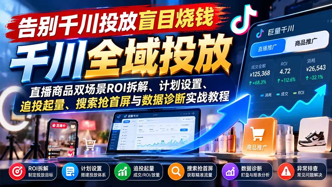 图片[2]-告别千川投放盲目烧钱：直播商品双场景ROI拆解、计划设置、追投起量、搜索抢首屏与数据诊断实战教程-智富思维学堂