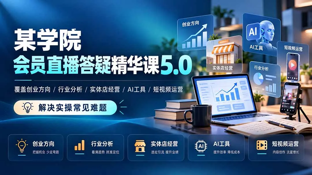 某学院会员直播答疑精华课5.0:覆盖创业方向、行业分析、实体店经营、AI工具和短视频运营,解决实操常见难题!-智富思维学堂