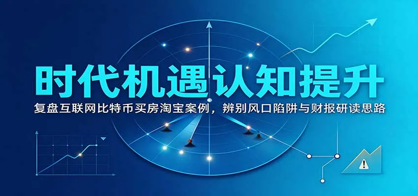 时代机遇认知提升:复盘互联网比特币买房淘宝案例,辨别风口陷阱与财报研读思路-智富思维学堂