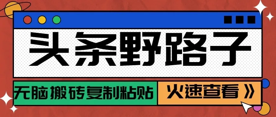 头条号野路子玩法，零成本起号无脑搬砖复制粘贴，普通人稳稳月入过万-智富思维学堂