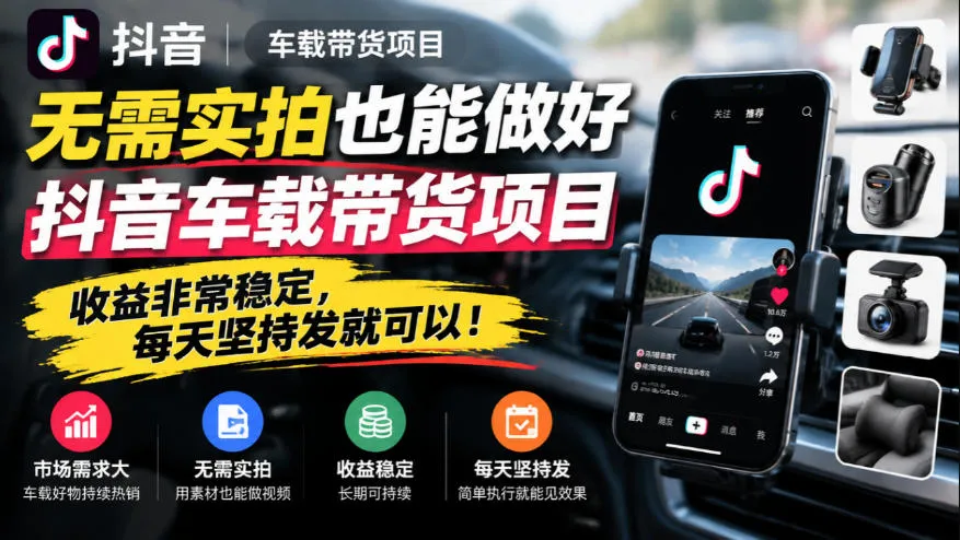 无需实拍也能做好抖音车载带货项目,收益非常稳定,每天坚持发就可以!-智富思维学堂
