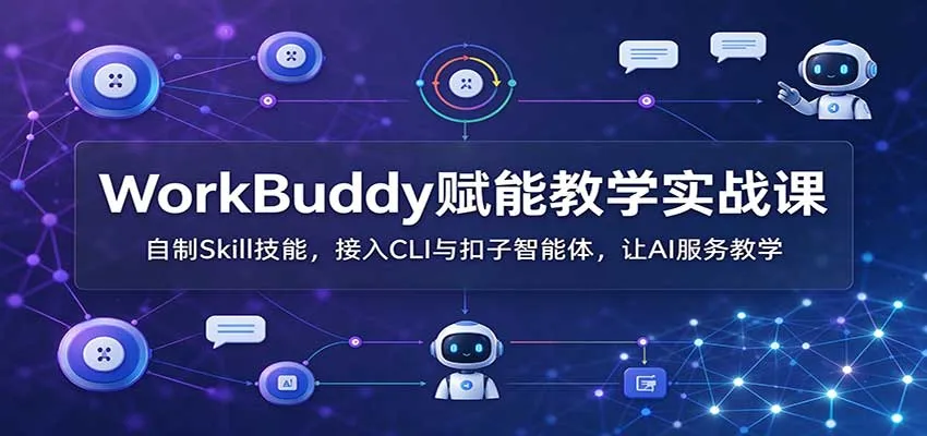 WorkBuddy赋能教学实战课:自制Skill技能,接入CLI与扣子智能体,让AI服务教学-智富思维学堂