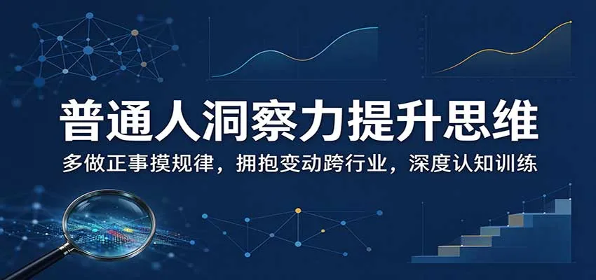 普通人洞察力提升思维：多做正事摸规律，拥抱变动跨行业，深度认知训练-智富思维学堂