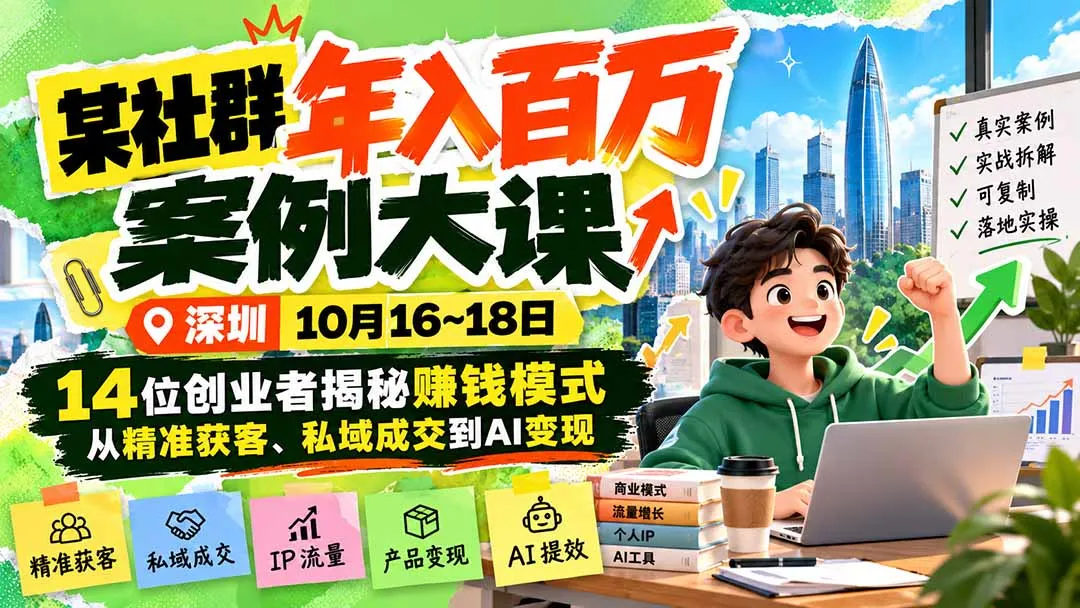 某社群年入百万案例大课-深圳10月16~18日：14位创业者揭秘赚钱模式，从精准获客、私域成交到AI变现-智富思维学堂