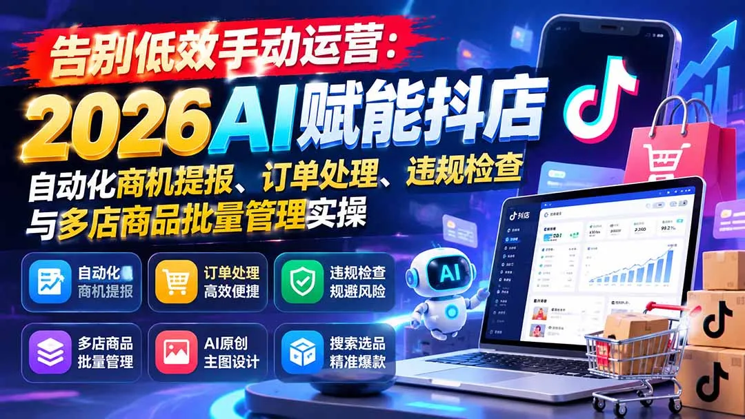 图片[2]-告别低效手动运营：2026AI赋能抖店自动化商机提报、订单处理、违规检查与多店商品批量管理实操-智富思维学堂