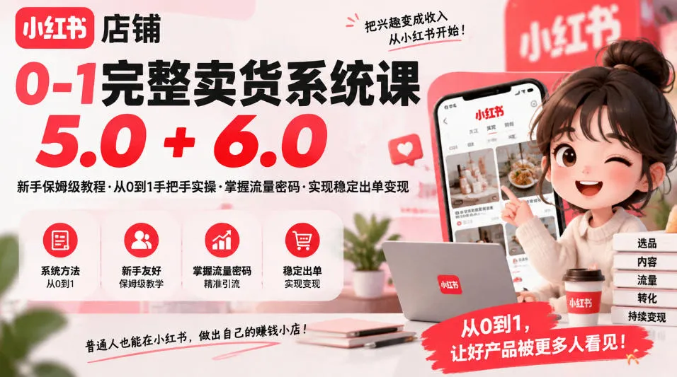 小红书店铺0-1完整卖货系统课5.0+6.0,新手保姆级教程·从0到1手把手实操·掌握流量密码·实现稳定出单变现-智富思维学堂
