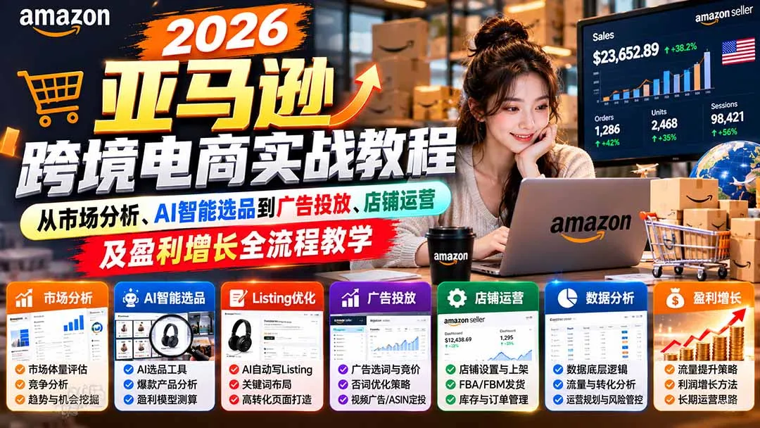 2026亚马逊跨境电商实战教程-更新1027，从市场分析、AI智能选品到广告投放、店铺运营及盈利增长全流程教学-智富思维学堂