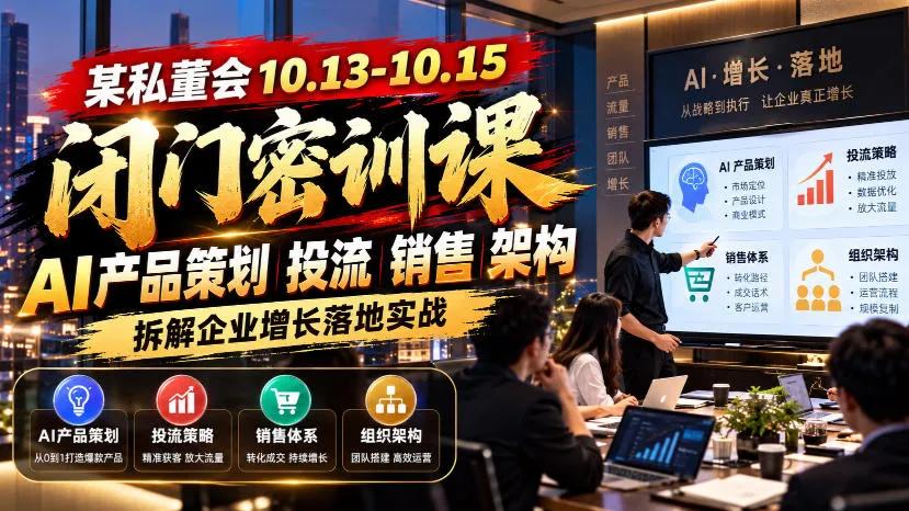 某私董会10.13-10.15闭门密训课，AI产品策划投流销售架构，拆解企业增长落地实战-智富思维学堂
