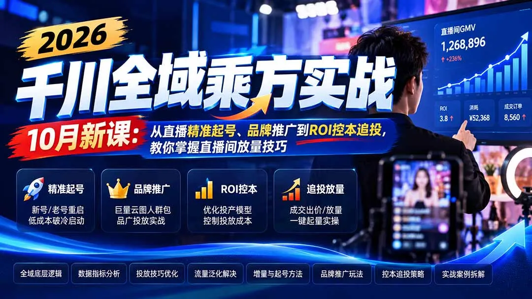 2026千川全域乘方实战-10月新课：从直播精准起号、品牌推广到ROI控本追投，教你掌握直播间放量技巧-智富思维学堂