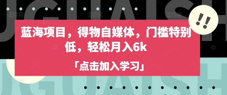 蓝海项目，得物自媒体，门槛特别低，轻松月入6k-智富思维学堂