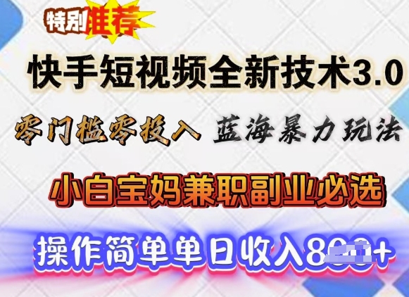 快手短视频全新技术3.0，零门槛零投入，蓝海暴力玩法，小白宝妈兼职副业必选，单日收入多张-智富思维学堂