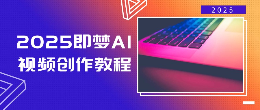 （14440期）2025即梦AI视频创作教程，从零开始学做视频，文字图片生成视频轻松创作-智富思维学堂