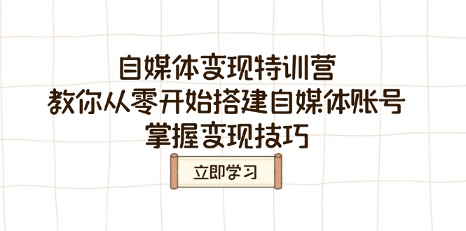 （14419期）自媒体变现特训营，教你从零开始搭建自媒体账号，掌握变现技巧-智富思维学堂