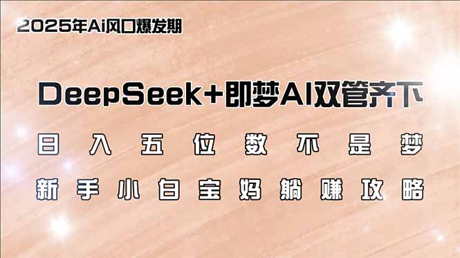 （14396期）日入五位数不是梦，DeepSeek+即梦AI双管齐下，新手小白宝妈躺赚攻略-智富思维学堂