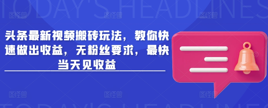 头条最新视频搬砖玩法，教你快速做出收益，无粉丝要求，最快当天见收益-智富思维学堂