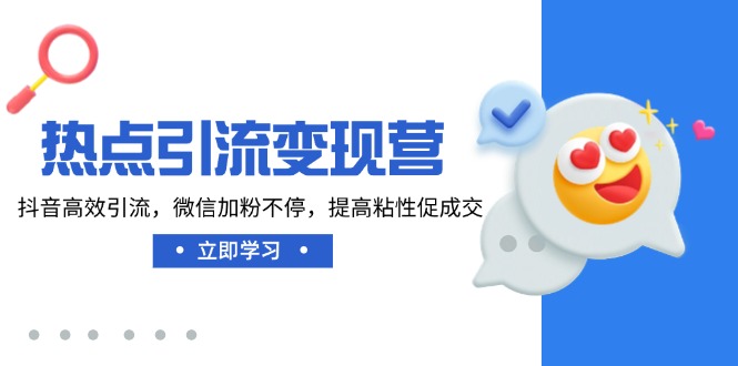 （14501期）热点引流变现营，抖音高效引流，微信加粉不停，提高粘性促成交-智富思维学堂