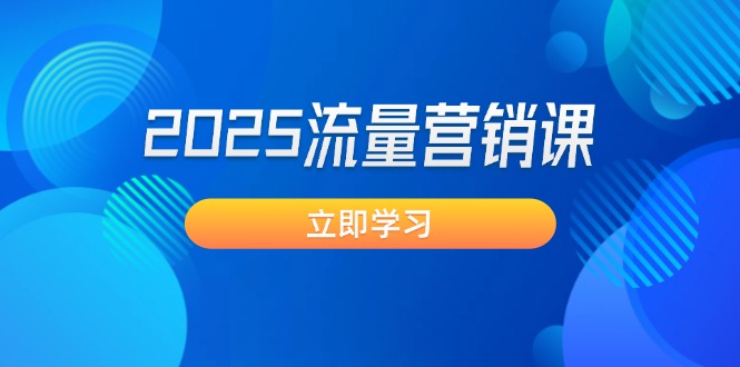 （14313期）2025流量营销课：直击业绩卡点, 拓客新策略, 提高转化率, 设计生意模式-智富思维学堂