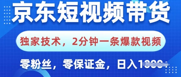 京东短视频带货，独家技术，2分钟一条爆款视频，0粉丝，0保证金，操作简单，日入多张-智富思维学堂