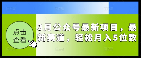 3月公众号最新项目，最新赛道，轻松月入5位数【揭秘】-智富思维学堂