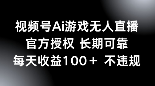 视频号AI游戏无人直播，官方授权 长期可靠，每天收益100+不违规-智富思维学堂